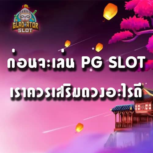ก่อนจะเล่น PG SLOT เราควรเสริมดวงอะไรดี